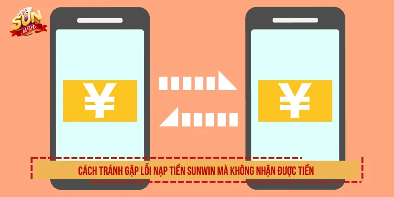 Nạp Tiền SUNWIN Mà Không Nhận Được Tiền Và Cách Xử Lý Cách tránh gặp lỗi nạp tiền SUNWIN mà không nhận được tiền