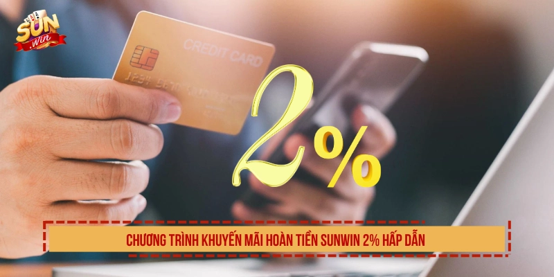 Chương trình khuyến mãi hoàn tiền SUNWIN 2% hấp dẫn 