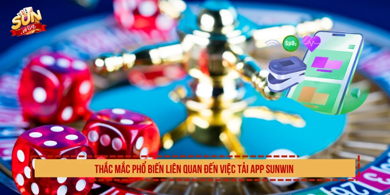 Thắc mắc phổ biến liên quan đến việc tải app SUNWIN 