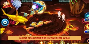 Cách Bắn Cá Vàng SUNWIN Đúng Luật Nhận Thưởng An Toàn